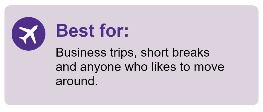 Best for Business trips, short breaks and anyone who likes to move around.